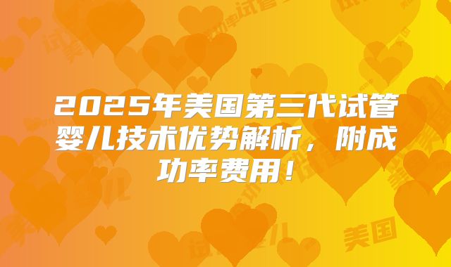 2025年美国第三代试管婴儿技术优势解析，附成功率费用！
