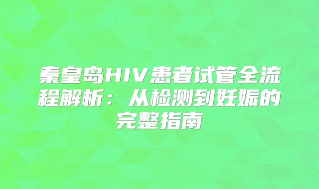 秦皇岛HIV患者试管全流程解析：从检测到妊娠的完整指南