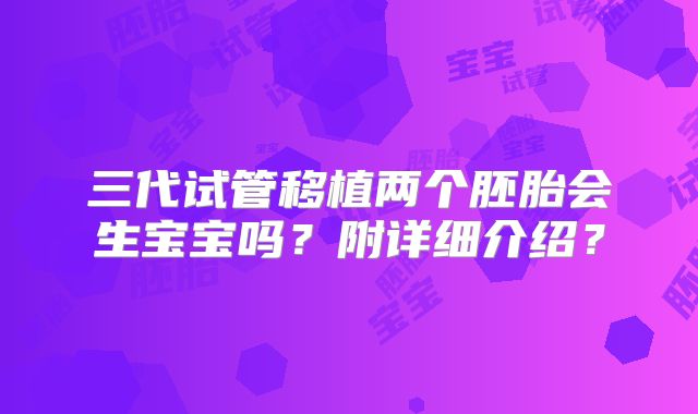 三代试管移植两个胚胎会生宝宝吗？附详细介绍？