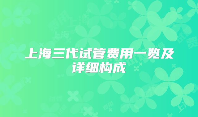 上海三代试管费用一览及详细构成