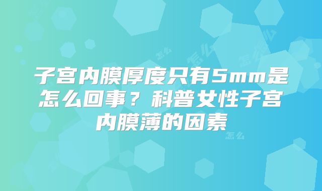 子宫内膜厚度只有5mm是怎么回事？科普女性子宫内膜薄的因素
