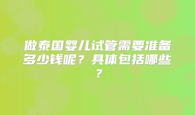 做泰国婴儿试管需要准备多少钱呢？具体包括哪些？