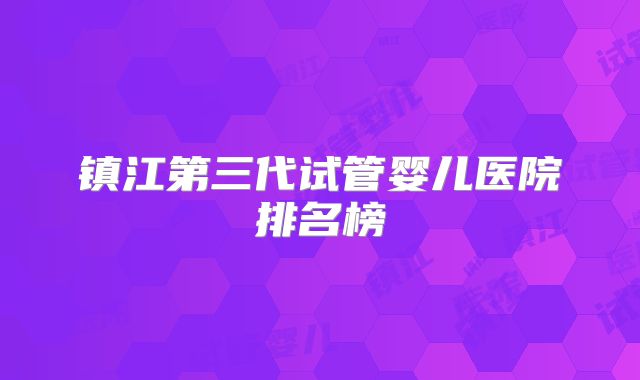 镇江第三代试管婴儿医院排名榜