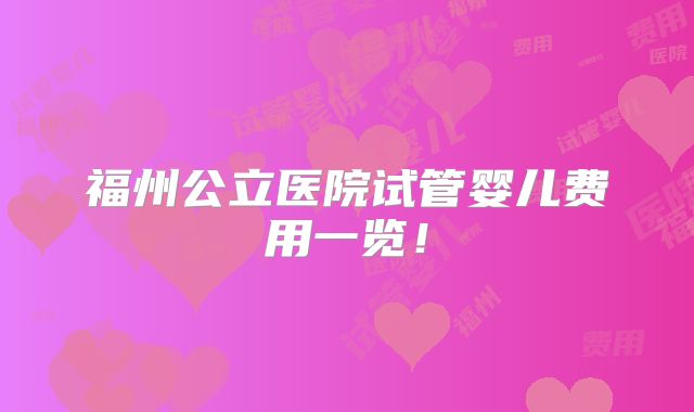 福州公立医院试管婴儿费用一览！