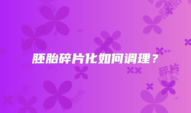 胚胎碎片化如何调理？