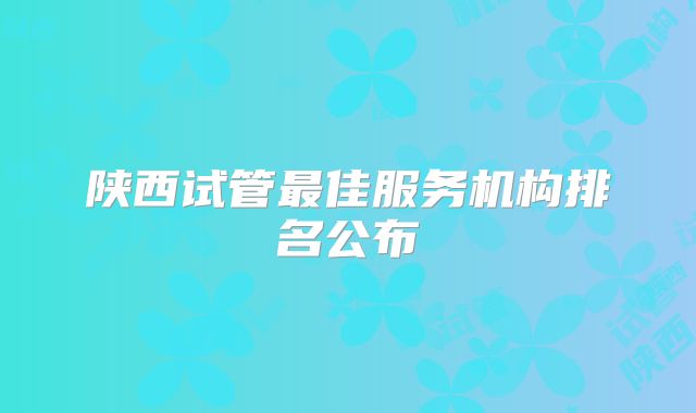 陕西试管最佳服务机构排名公布
