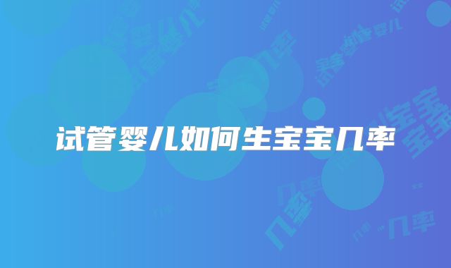 试管婴儿如何生宝宝几率