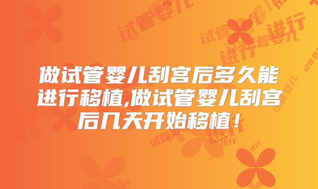 做试管婴儿刮宫后多久能进行移植,做试管婴儿刮宫后几天开始移植！