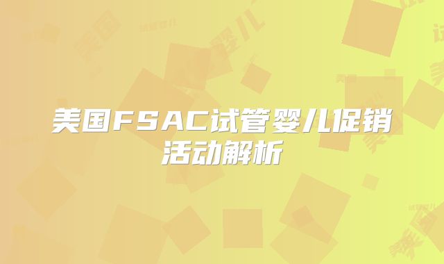美国FSAC试管婴儿促销活动解析