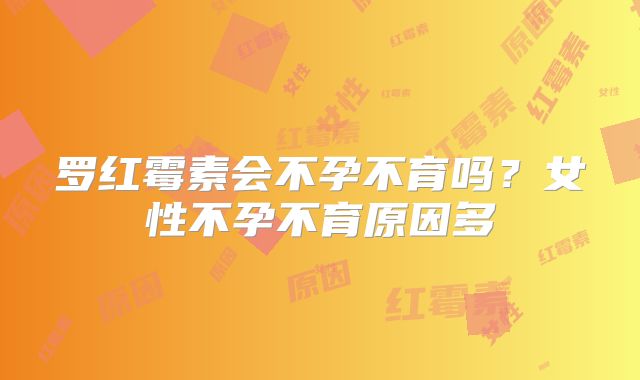 罗红霉素会不孕不育吗？女性不孕不育原因多