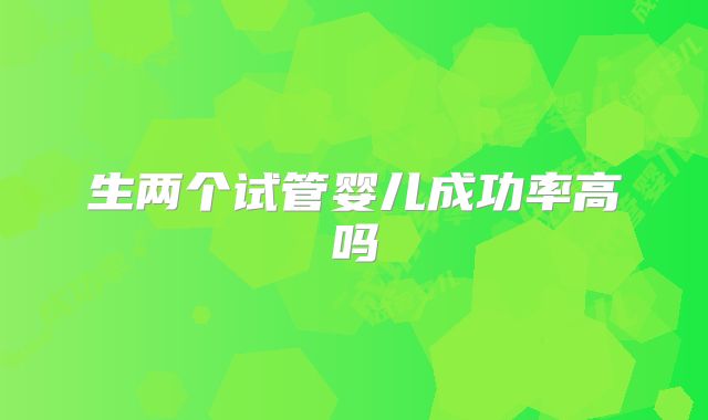 生两个试管婴儿成功率高吗