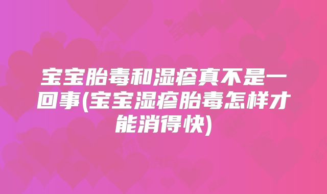 宝宝胎毒和湿疹真不是一回事(宝宝湿疹胎毒怎样才能消得快)