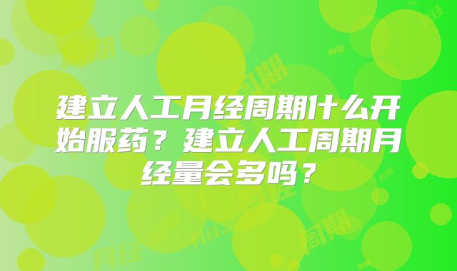 建立人工月经周期什么开始服药？建立人工周期月经量会多吗？