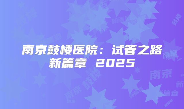 南京鼓楼医院：试管之路新篇章 2025