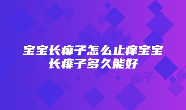 宝宝长痱子怎么止痒宝宝长痱子多久能好