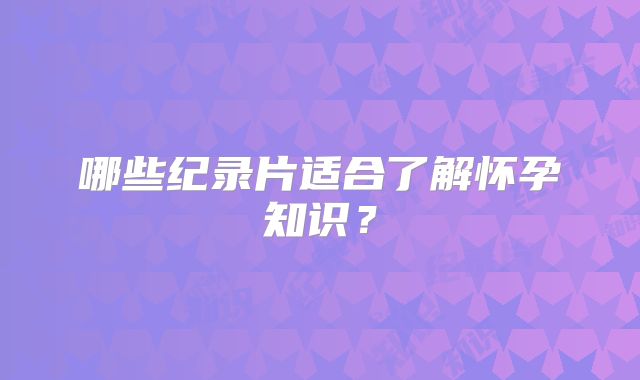 哪些纪录片适合了解怀孕知识?