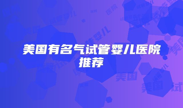 美国有名气试管婴儿医院推荐