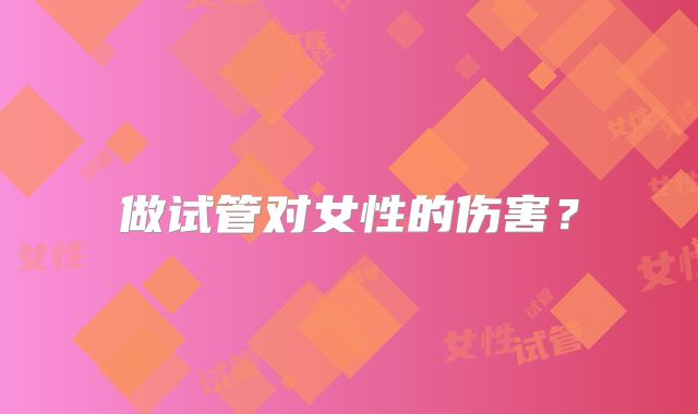 做试管对女性的伤害？