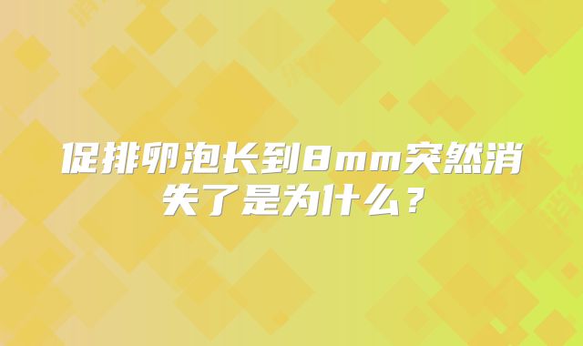 促排卵泡长到8mm突然消失了是为什么？