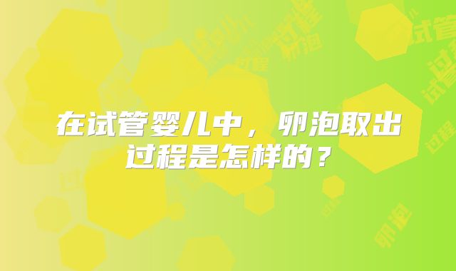 在试管婴儿中，卵泡取出过程是怎样的？