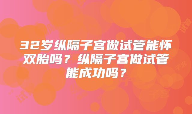 32岁纵隔子宫做试管能怀双胎吗？纵隔子宫做试管能成功吗？