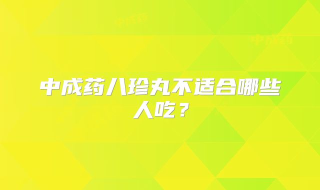 中成药八珍丸不适合哪些人吃?