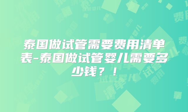 泰国做试管需要费用清单表-泰国做试管婴儿需要多少钱?!