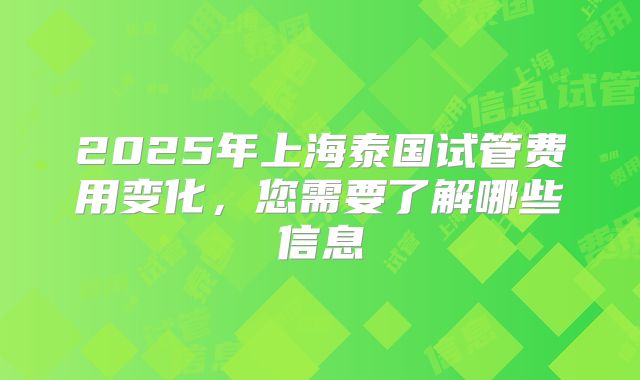 2025年上海泰国试管费用变化，您需要了解哪些信息