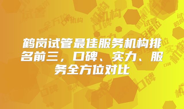 鹤岗试管最佳服务机构排名前三，口碑、实力、服务全方位对比