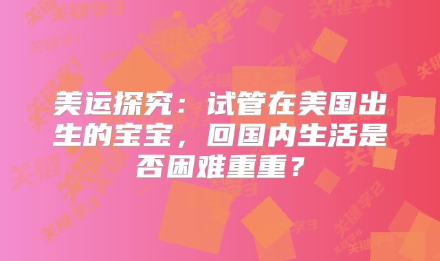 美运探究：试管在美国出生的宝宝，回国内生活是否困难重重？