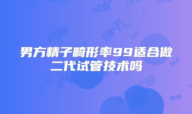 男方精子畸形率99适合做二代试管技术吗
