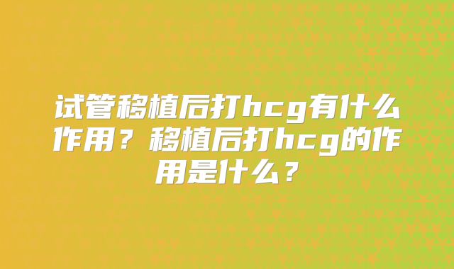 试管移植后打hcg有什么作用？移植后打hcg的作用是什么？