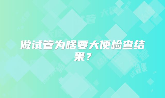 做试管为啥要大便检查结果？