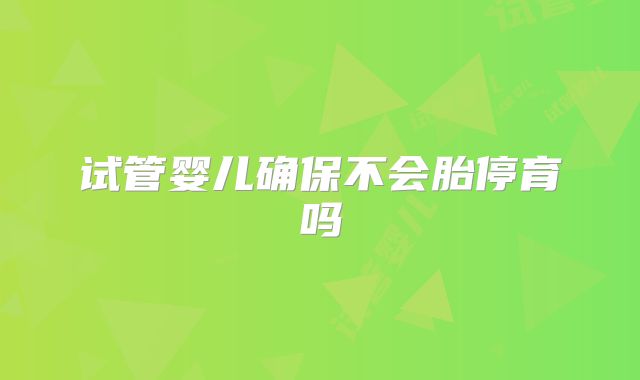 试管婴儿确保不会胎停育吗