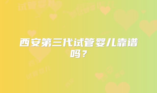 西安第三代试管婴儿靠谱吗?