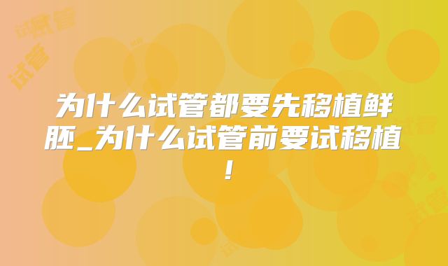 为什么试管都要先移植鲜胚_为什么试管前要试移植！