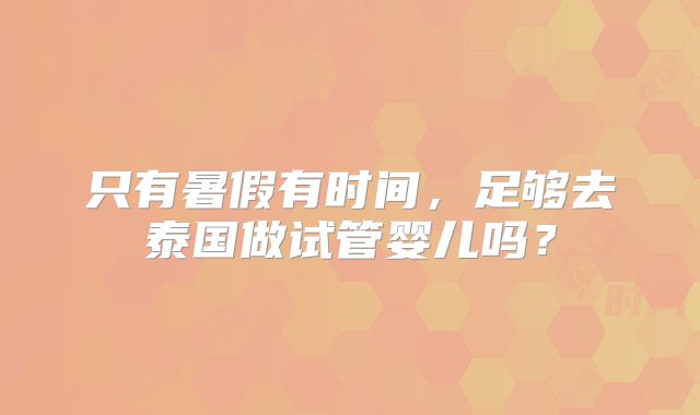 只有暑假有时间，足够去泰国做试管婴儿吗？