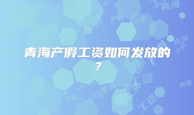 青海产假工资如何发放的?