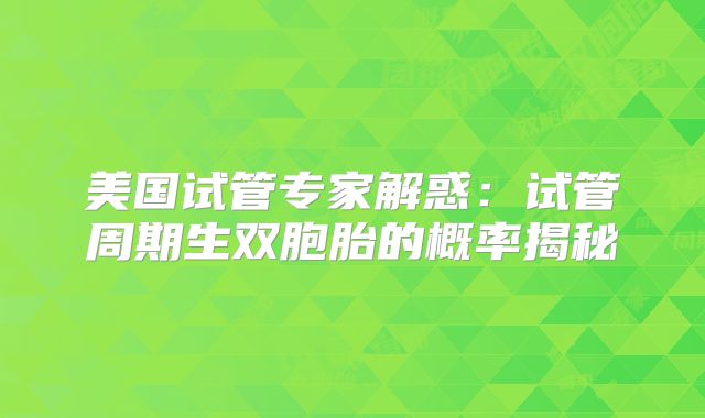 美国试管专家解惑：试管周期生双胞胎的概率揭秘