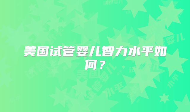 美国试管婴儿智力水平如何?