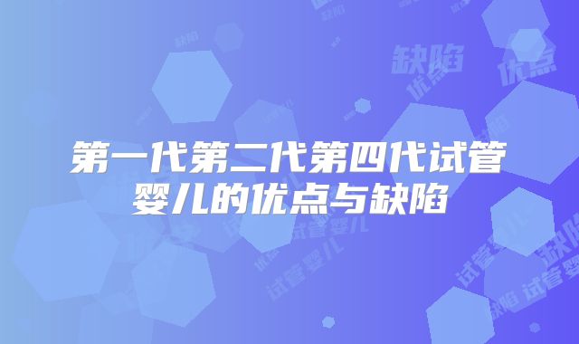 第一代第二代第四代试管婴儿的优点与缺陷
