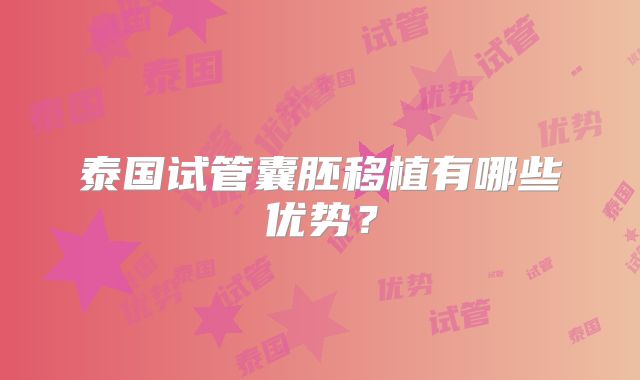 泰国试管囊胚移植有哪些优势？