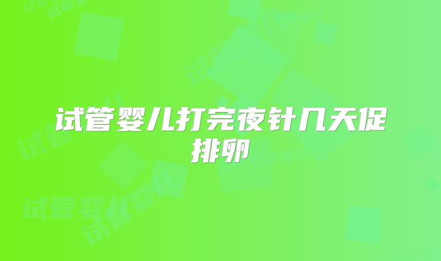 试管婴儿打完夜针几天促排卵