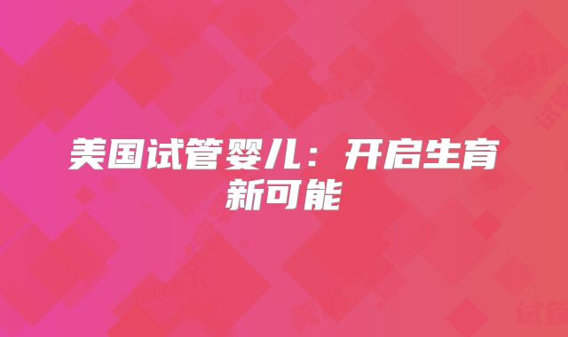美国试管婴儿：开启生育新可能