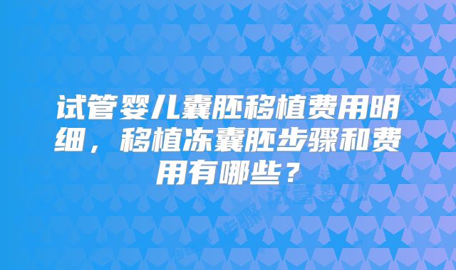 试管婴儿囊胚移植费用明细,移植冻囊胚步骤和费用有哪些?