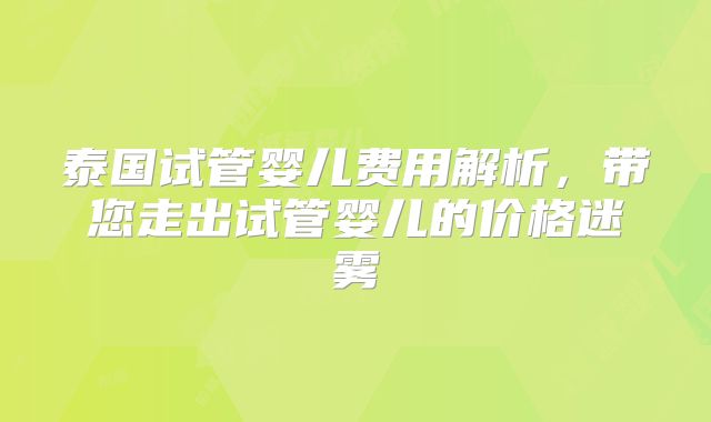 泰国试管婴儿费用解析，带您走出试管婴儿的价格迷雾