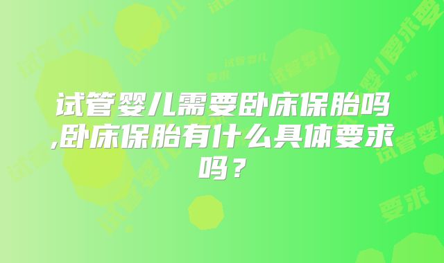 试管婴儿需要卧床保胎吗,卧床保胎有什么具体要求吗？
