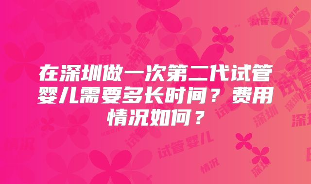 在深圳做一次第二代试管婴儿需要多长时间？费用情况如何？