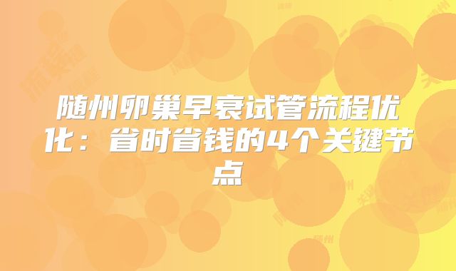 随州卵巢早衰试管流程优化：省时省钱的4个关键节点
