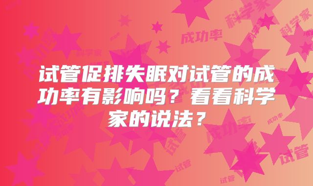 试管促排失眠对试管的成功率有影响吗？看看科学家的说法？